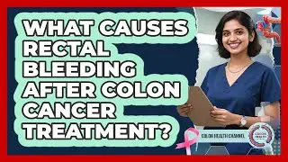 What causes rectal bleeding after colon cancer treatment?