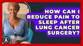 How Can I Reduce Pain To Sleep After Lung Cancer Surgery? - Lung Cancer Support Hub