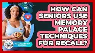 How Can Seniors Use Memory Palace Techniques For Recall? - Daily Steps to Health For Seniors