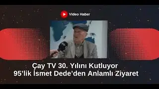 &Ccedil;ay TV 30. Yılını Kutluyor: 95&rsquo;lik İsmet G&uuml;ner Dede&rsquo;den Anlamlı Ziyaret