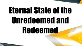 Eternal State of the Unredeemed and Redeemed