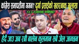 कांग्रेस सभापति गगन? Durga Prasai को बबण्डर तर्क, हेर्दै जाउ अब Rabi बालेन कुलमान सबै जेल जान्छन?