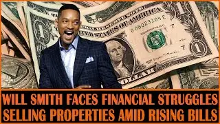Will Smith's Financial Struggles: Selling Properties Amid Rising Bills