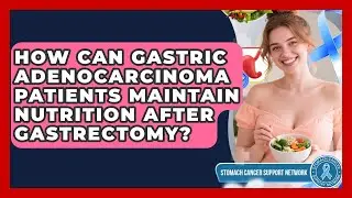 How Can Gastric Adenocarcinoma Patients Maintain Nutrition After Gastrectomy?
