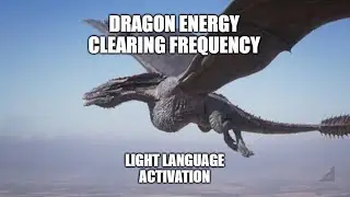 Dragon Energy Clearing Frequency Light Language Activation