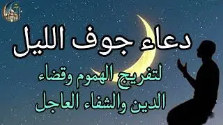 دعاء جوف الليل المستجاب, دعاء جلب الرزق والفرج القريب دعاء قضاء الحوائج والفرج العاجل بإذن الله