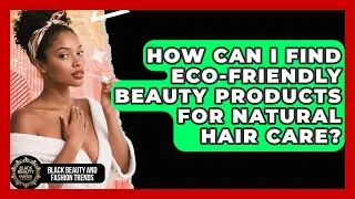How Can I Find Eco-Friendly Beauty Products for Natural Hair Care?