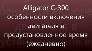 Alligator C 300 особенности включения запуска двигателя в предустановленное время
