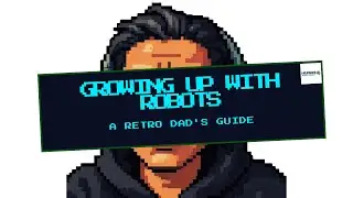 Growing Up With Robots: A Retro Dad&rsquo;s Guide