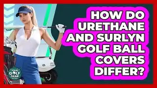 How Do Urethane And Surlyn Golf Ball Covers Differ? - Your Golf Gear Insider