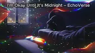 I&rsquo;m Okay Until It&rsquo;s Midnight &ndash; EchoVerse💔 sad / heartbreak🎧 Original English songs💔 Missing someone