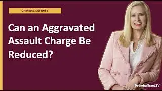 Can an aggravated assault charge in Texas be downgraded or dropped? | Call Deandra Grant Now!