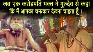 जब एक करोड़पति भक्त ने गुरुदेव से कहा, कि मैं आपका चमत्कार देखना चाहता हूँ ।
