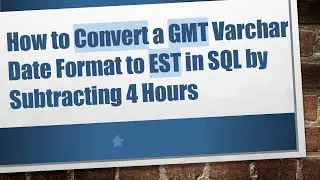 How to Convert a GMT Varchar Date Format to EST in SQL by Subtracting 4 Hours