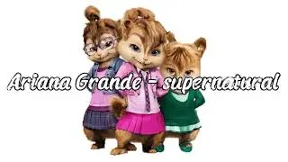 Ariana Grande - supernatural (Chipmunk Version)