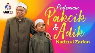 Pertemuan Pak Cik dan Adik Nadzrul Zarfan | Mufti Wilayah Persekutuan & Adik Nadzrul Zarfan