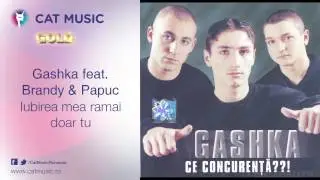 Gashka feat. Brandy & Papuc - Iubirea mea ramai doar tu