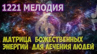 1221 МУЗЫКА БОЖЕСТВЕННЫХ ЭНЕРГИЙ ДЛЯ ЛЕЧЕНИЯ ЛЮДЕЙ