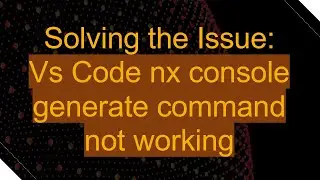 Solving the Issue: Vs Code nx console generate command not working