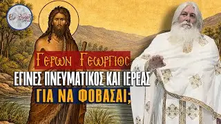 Γέρων Γεώργιος: ΕΓΙΝΕΣ ΠΝΕΥΜΑΤΙΚΟΣ ΚΑΙ ΙΕΡΕΑΣ ΓΙΑ ΝΑ ΦΟΒΑΣΑΙ;