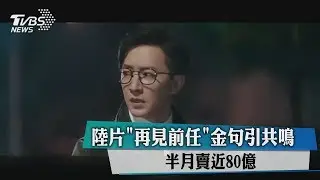 陸片＂再見前任＂金句引共鳴　半月賣近80億
