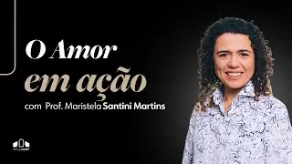 O AMOR EM A&Ccedil;&Atilde;O -  Prof. Maristela Santini Martins | Igreja UNASP-SP | Encontro de S&aacute;bado