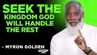What Happens When You Truly Seek the Kingdom of God First | MYRON GOLDEN (Life-Changing Message)