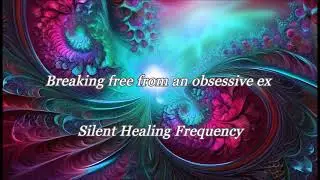 Breaking free from an obsessive ex Silent Healing Frequency