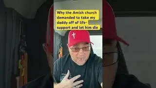 Why the Amish church demanded to take life-support off of my daddy and let him die ￼