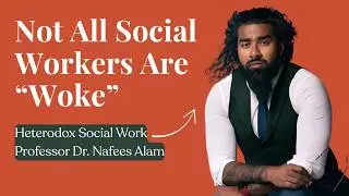 Is Social Work Too Woke? An Interview with Heterodox Social Worker Dr. Nafees Alam