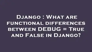 Django : What are functional differences between DEBUG = True and False in Django?
