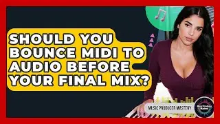 Should You Bounce MIDI To Audio Before Your Final Mix? - Music Producer Mastery