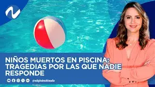 Niños muertos en piscinas Tragedias por las que nadie responde