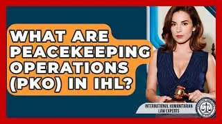 What Are Peacekeeping Operations (PKO) In IHL? - International Humanitarian Law Experts