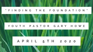 Finding the Foundation | Gary Howe | April 5th 2020