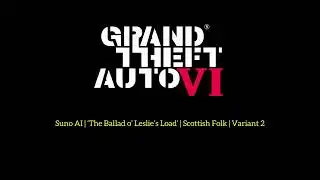 GTA: VI® | Suno AI | ‘The Ballad o’ Leslie’s Load’ | Scottish Folk | V2 | Procedurally-Gen. Aud. 