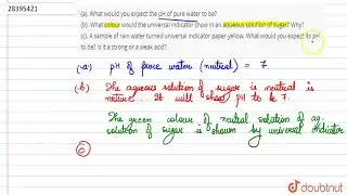 (a). What would you expect the pH of pure water to be? (b). What colour would the universal