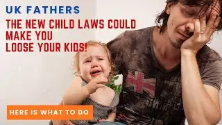 UK Fathers - New Child Laws Could Make You Loose Your Kids -What to do next