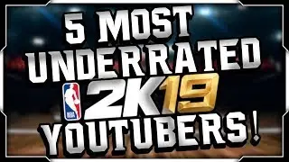THE 5 MOST UNDERRATED NBA 2K19 YOUTUBERS!