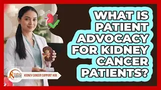 What Is Patient Advocacy For Kidney Cancer Patients? - Kidney Cancer Support Hub
