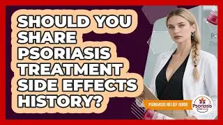 Should You Share Psoriasis Treatment Side Effects History?