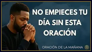 No Empieces Tu Día Sin Invitar la Presencia de Dios | Oración de la Mañana