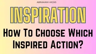 Abraham Hicks. Inspiration. How To Choose Which Inspired Action?