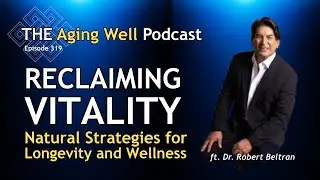 Reclaiming Vitality: Natural, Science-Backed Longevity Strategies | The Aging Well Podcast | Ep. 319