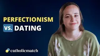 Is Perfectionism What Is Holding Back Your Dating Life? | CatholicMatch Dating Advice