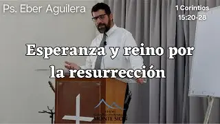 Esperanza y Reino por la Resurrección | Ps. Eber Aguilera| 1 Corintios 15: 20-28
