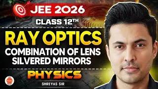 Class 12 | JEE 2026 |  Physics | Ray Optics: Combination of Lens & Silvered Mirrors | Shreyas Sir