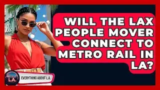 Will The LAX People Mover Connect To Metro Rail In LA? - Everything About LA