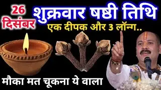26 दिसंबर पौष शुक्रवार षष्टी तिथि के दिन 1 दीपक और 3 लॉन्ग वाला उपाय जरुर करे || Pradeep Ji Mishra  