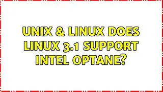 Unix & Linux: Does Linux 3.1 support Intel Optane?